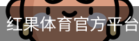 红果体育官方平台｜HONGGUO SPORTS 体育娱乐中心